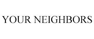 YOUR NEIGHBORS