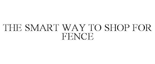 THE SMART WAY TO SHOP FOR FENCE