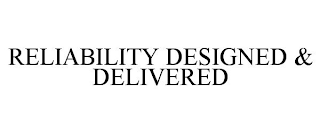 RELIABILITY DESIGNED & DELIVERED