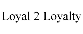 LOYAL 2 LOYALTY