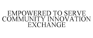 EMPOWERED TO SERVE COMMUNITY INNOVATIONEXCHANGE