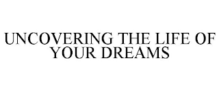 UNCOVERING THE LIFE OF YOUR DREAMS