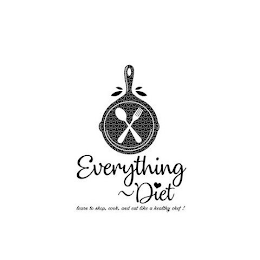 EVERYTHING ~ DIET LEARN TO SHOP, COOK, AND EAT LIKE A HEALTHY CHEF!