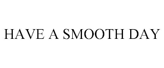 HAVE A SMOOTH DAY