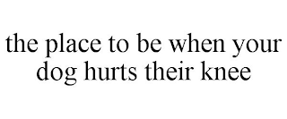 THE PLACE TO BE WHEN YOUR DOG HURTS THEIR KNEE