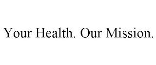 YOUR HEALTH. OUR MISSION.