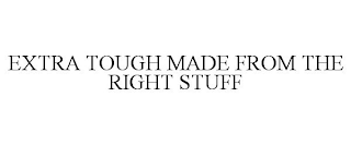 EXTRA TOUGH MADE FROM THE RIGHT STUFF