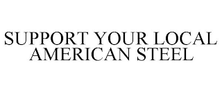 SUPPORT YOUR LOCAL AMERICAN STEEL