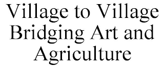 VILLAGE TO VILLAGE BRIDGING ART AND AGRICULTURE