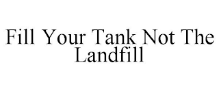 FILL YOUR TANK NOT THE LANDFILL