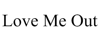 LOVE ME OUT