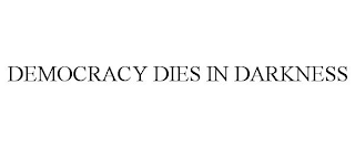 DEMOCRACY DIES IN DARKNESS