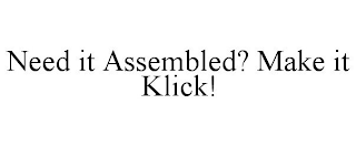 NEED IT ASSEMBLED? MAKE IT KLICK!