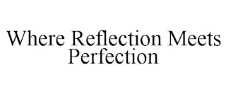 WHERE REFLECTION MEETS PERFECTION