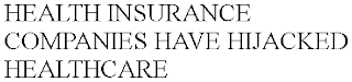 HEALTH INSURANCE COMPANIES HAVE HIJACKED HEALTHCARE