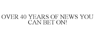 OVER 40 YEARS OF NEWS YOU CAN BET ON!