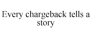 EVERY CHARGEBACK TELLS A STORY