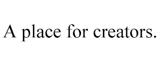 A PLACE FOR CREATORS.