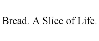 BREAD. A SLICE OF LIFE.