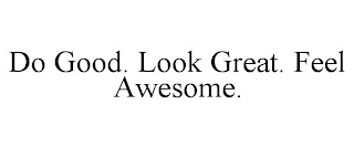 DO GOOD. LOOK GREAT. FEEL AWESOME.