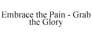 EMBRACE THE PAIN - GRAB THE GLORY