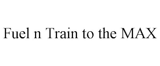 FUEL N TRAIN TO THE MAX