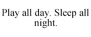 PLAY ALL DAY. SLEEP ALL NIGHT.