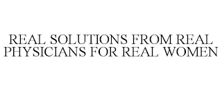 REAL SOLUTIONS FROM REAL PHYSICIANS FOR REAL WOMEN