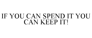 IF YOU CAN SPEND IT YOU CAN KEEP IT!