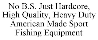 NO B.S. JUST HARDCORE, HIGH QUALITY, HEAVY DUTY AMERICAN MADE SPORT FISHING EQUIPMENT