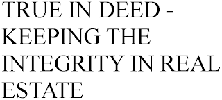 TRUE IN DEED - KEEPING THE INTEGRITY IN REAL ESTATE