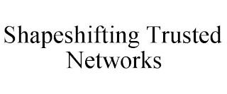 SHAPESHIFTING TRUSTED NETWORKS