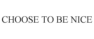 CHOOSE TO BE NICE