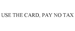 USE THE CARD, PAY NO TAX