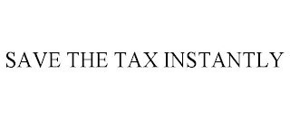 SAVE THE TAX INSTANTLY