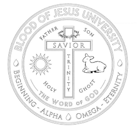 BLOOD OF JESUS UNIVERSITY BEGINNING - ALPHA OMEGA - ETERNITY FATHER SON HOLY GHOST THE WORD OF GOD SAVIOR TRINITY