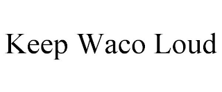 KEEP WACO LOUD