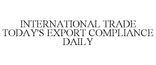 INTERNATIONAL TRADE TODAY'S EXPORT COMPLIANCE DAILY