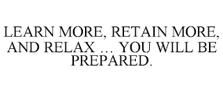 LEARN MORE, RETAIN MORE, AND RELAX ... YOU WILL BE PREPARED.