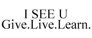 I SEE U GIVE.LIVE.LEARN.