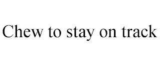 CHEW TO STAY ON TRACK