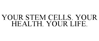 YOUR STEM CELLS. YOUR HEALTH. YOUR LIFE.