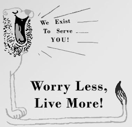 WE EXIST TO SERVE YOU! WORRY LESS, LIVE MORE!