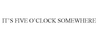 IT'S FIVE O'CLOCK SOMEWHERE