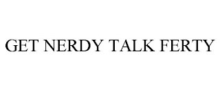 GET NERDY TALK FERTY