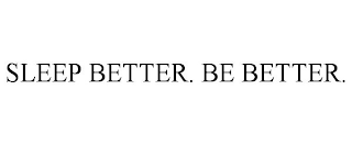 SLEEP BETTER. BE BETTER.