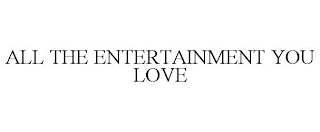 ALL THE ENTERTAINMENT YOU LOVE