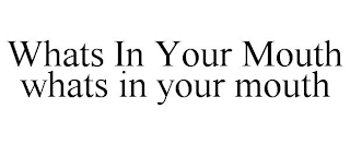 WHATS IN YOUR MOUTH WHATS IN YOUR MOUTH