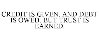 CREDIT IS GIVEN. AND DEBT IS OWED. BUT TRUST IS EARNED.