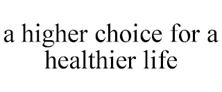A HIGHER CHOICE FOR A HEALTHIER LIFE